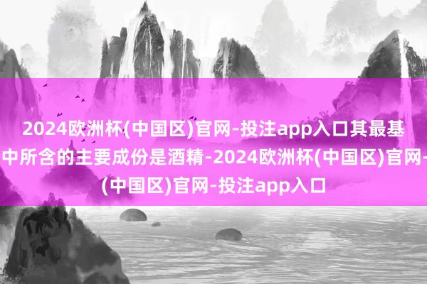 2024欧洲杯(中国区)官网-投注app入口其最基本界说是指其中所含的主要成份是酒精-2024欧洲杯(中国区)官网-投注app入口