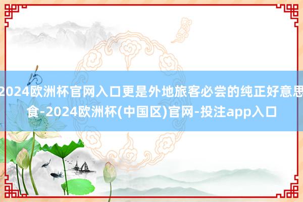 2024欧洲杯官网入口更是外地旅客必尝的纯正好意思食-2024欧洲杯(中国区)官网-投注app入口