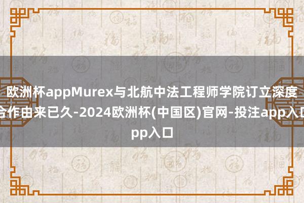 欧洲杯appMurex与北航中法工程师学院订立深度合作由来已久-2024欧洲杯(中国区)官网-投注app入口