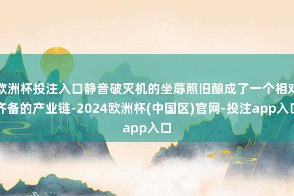 欧洲杯投注入口静音破灭机的坐蓐照旧酿成了一个相对齐备的产业链-2024欧洲杯(中国区)官网-投注app入口