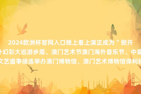 2024欧洲杯官网入口晚上看上演正成为＂掀开＂澳门的新时势澳