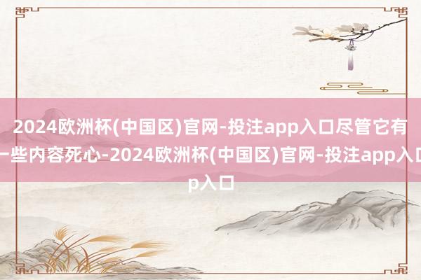 2024欧洲杯(中国区)官网-投注app入口尽管它有一些内容
