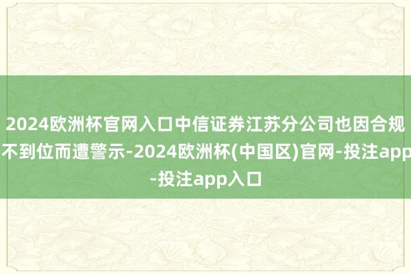 2024欧洲杯官网入口中信证券江苏分公司也因合规处分不到位而