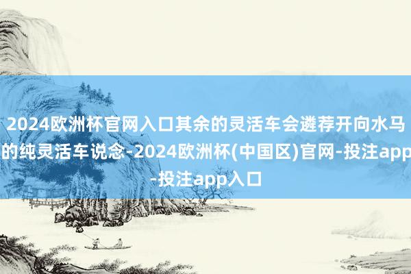 2024欧洲杯官网入口其余的灵活车会遴荐开向水马左侧的纯灵活