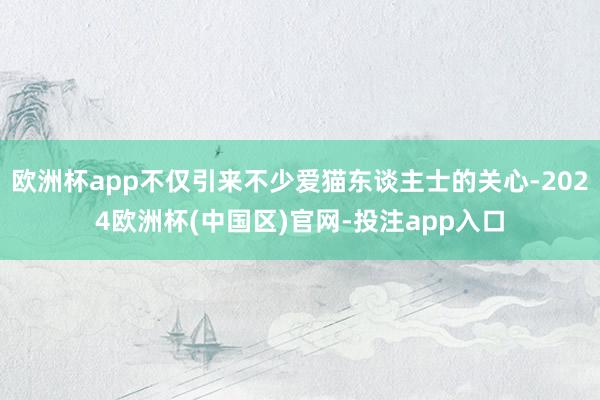 欧洲杯app不仅引来不少爱猫东谈主士的关心-2024欧洲杯(