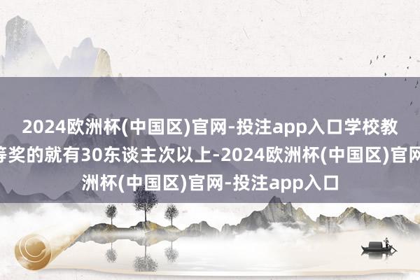 2024欧洲杯(中国区)官网-投注app入口学校教师赢得世界一等奖的就有30东谈主次以上-2024欧洲杯(中国区)官网-投注app入口
