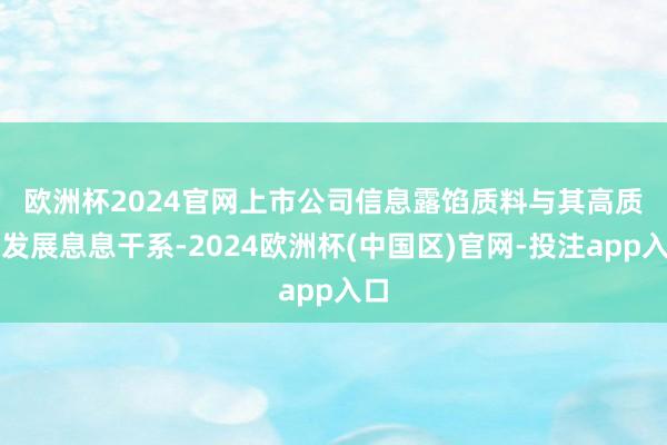 欧洲杯2024官网　　上市公司信息露馅质料与其高质料发展息息