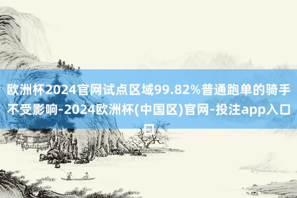 欧洲杯2024官网试点区域99.82%普通跑单的骑手不受影响-2024欧洲杯(中国区)官网-投注app入口