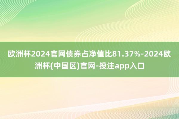 欧洲杯2024官网债券占净值比81.37%-2024欧洲杯(