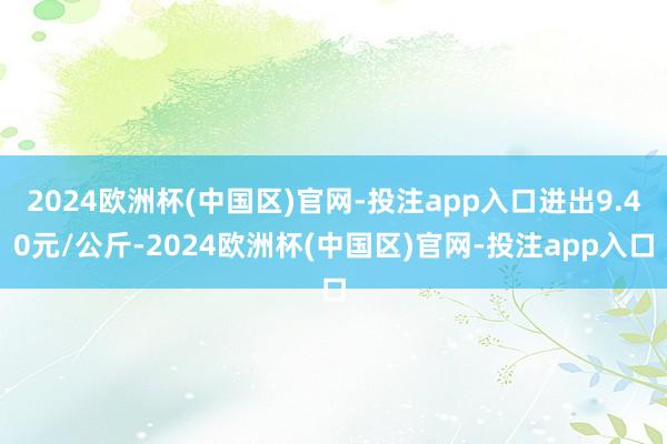 2024欧洲杯(中国区)官网-投注app入口进出9.40元/