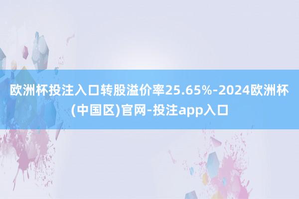 欧洲杯投注入口转股溢价率25.65%-2024欧洲杯(中国区
