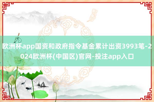 欧洲杯app国资和政府指令基金累计出资3993笔-2024欧洲杯(中国区)官网-投注app入口