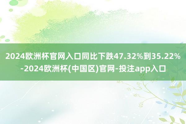 2024欧洲杯官网入口同比下跌47.32%到35.22%-2