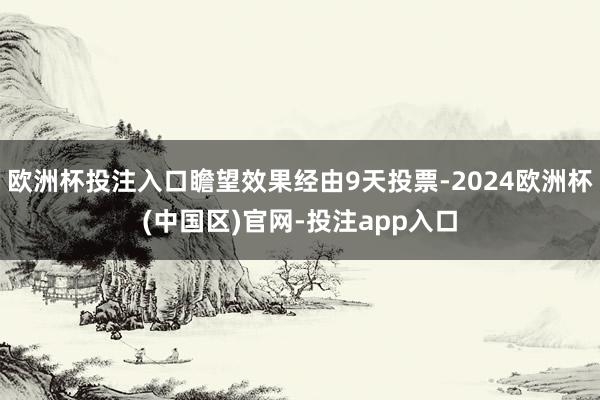 欧洲杯投注入口瞻望效果经由9天投票-2024欧洲杯(中国区)