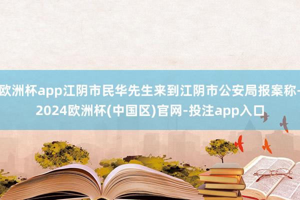 欧洲杯app江阴市民华先生来到江阴市公安局报案称-2024欧