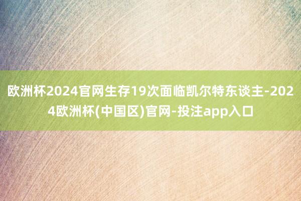 欧洲杯2024官网生存19次面临凯尔特东谈主-2024欧洲杯