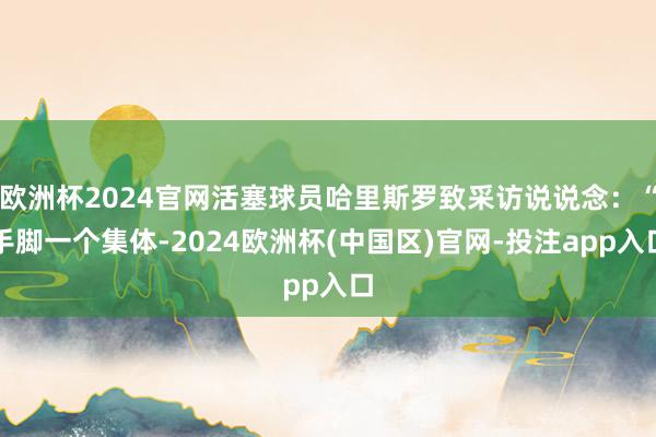 欧洲杯2024官网活塞球员哈里斯罗致采访说说念：“手脚一个集