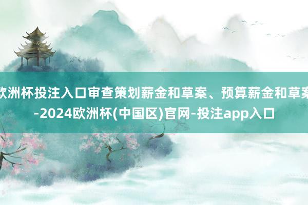欧洲杯投注入口审查策划薪金和草案、预算薪金和草案-2024欧洲杯(中国区)官网-投注app入口