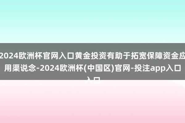 2024欧洲杯官网入口黄金投资有助于拓宽保障资金应用渠说念-