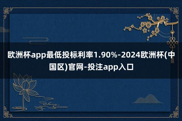 欧洲杯app最低投标利率1.90%-2024欧洲杯(中国区)
