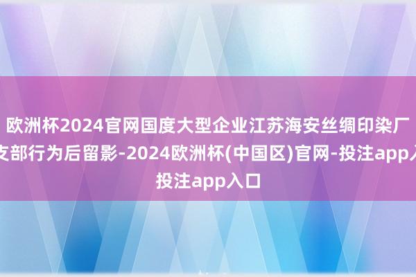 欧洲杯2024官网国度大型企业江苏海安丝绸印染厂团支部行为后留影-2024欧洲杯(中国区)官网-投注app入口