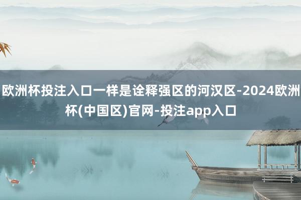 欧洲杯投注入口一样是诠释强区的河汉区-2024欧洲杯(中国区
