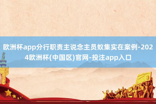 欧洲杯app分行职责主说念主员蚁集实在案例-2024欧洲杯(
