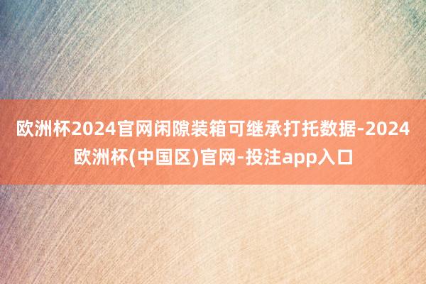 欧洲杯2024官网闲隙装箱可继承打托数据-2024欧洲杯(中