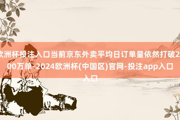欧洲杯投注入口当前京东外卖平均日订单量依然打破2500万单-