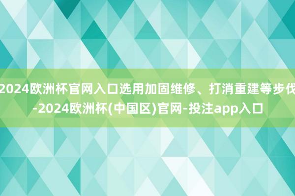 2024欧洲杯官网入口选用加固维修、打消重建等步伐-2024