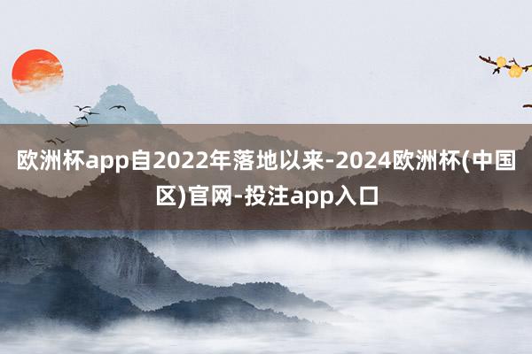 欧洲杯app自2022年落地以来-2024欧洲杯(中国区)官