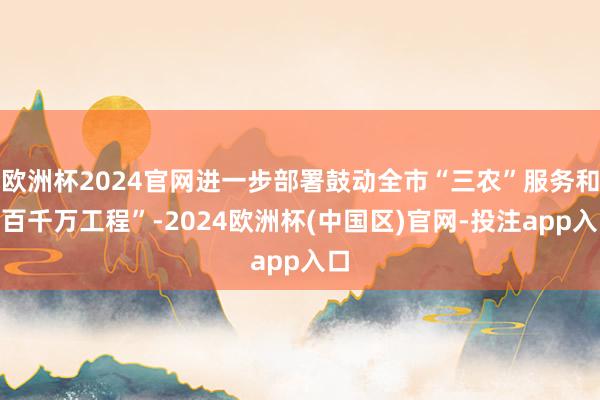 欧洲杯2024官网进一步部署鼓动全市“三农”服务和“百千万工