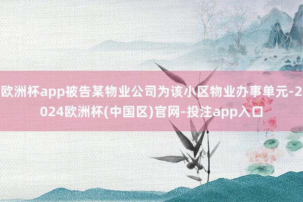 欧洲杯app被告某物业公司为该小区物业办事单元-2024欧洲