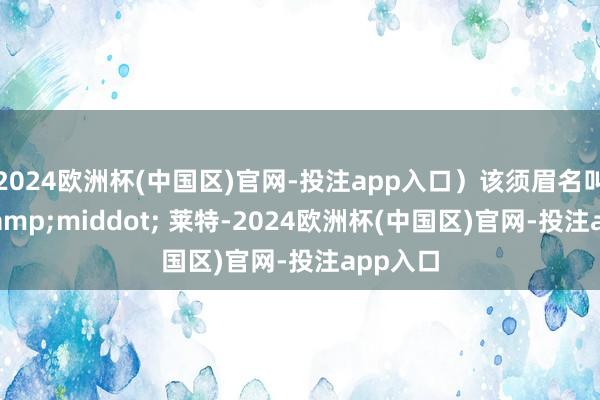 2024欧洲杯(中国区)官网-投注app入口）该须眉名叫巴特