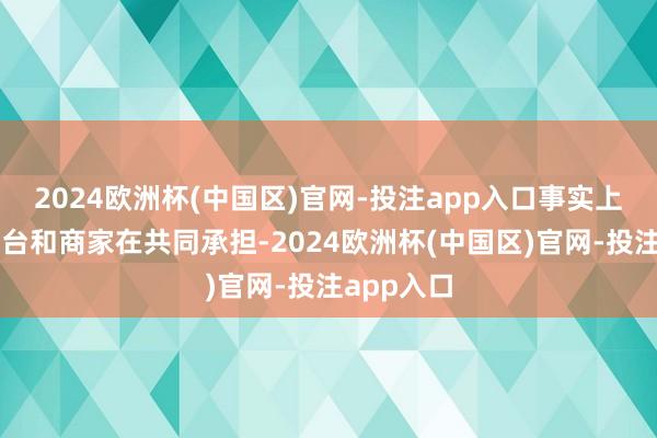 2024欧洲杯(中国区)官网-投注app入口事实上补贴由平台和商家在共同承担-2024欧洲杯(中国区)官网-投注app入口