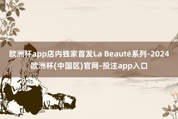 欧洲杯app店内独家首发La Beauté系列-2024欧洲