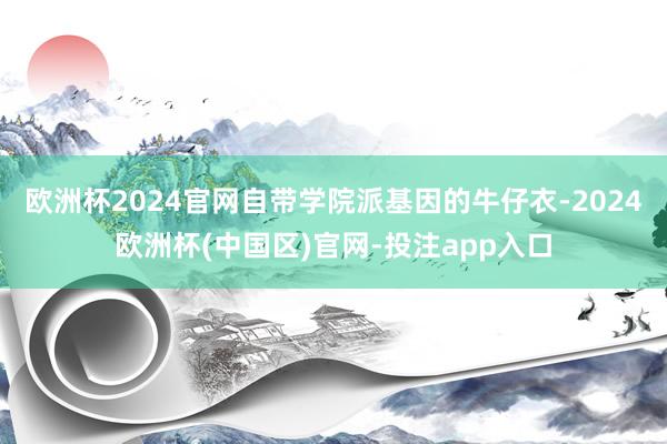 欧洲杯2024官网自带学院派基因的牛仔衣-2024欧洲杯(中