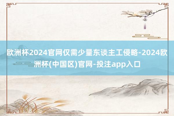 欧洲杯2024官网仅需少量东谈主工侵略-2024欧洲杯(中国