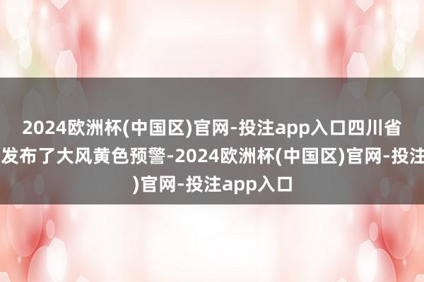 2024欧洲杯(中国区)官网-投注app入口四川省风物台又发