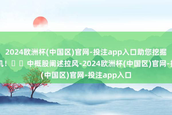 2024欧洲杯(中国区)官网-投注app入口助您挖掘后劲主题