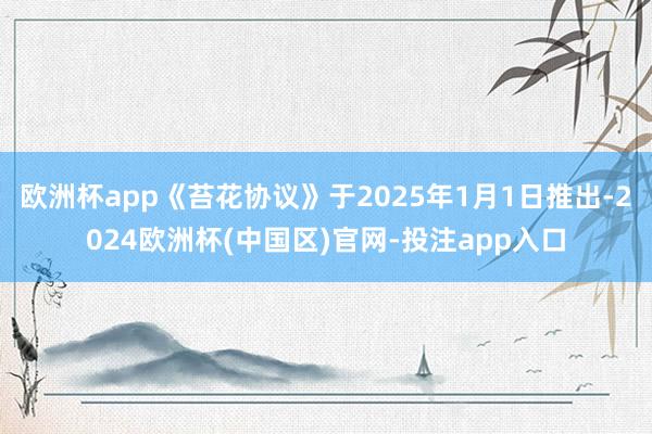 欧洲杯app《苔花协议》于2025年1月1日推出-2024欧洲杯(中国区)官网-投注app入口