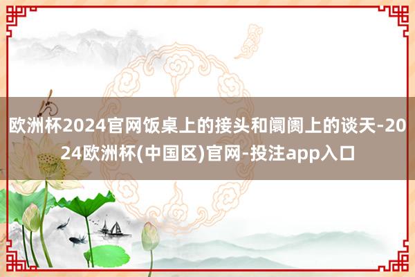 欧洲杯2024官网饭桌上的接头和阛阓上的谈天-2024欧洲杯