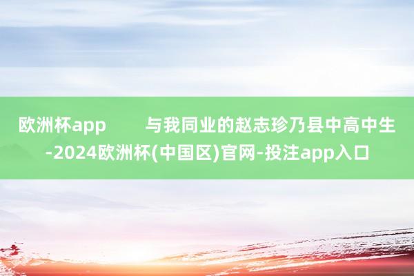 欧洲杯app        与我同业的赵志珍乃县中高中生-2