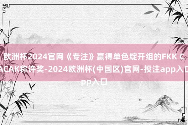 欧洲杯2024官网《专注》赢得单色绽开组的FKK CACAK