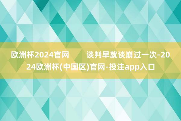 欧洲杯2024官网        谈判早就谈崩过一次-202