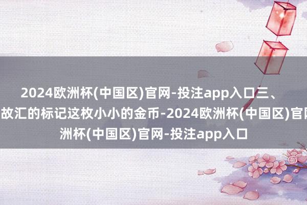 2024欧洲杯(中国区)官网-投注app入口三、 文化底蕴:新雅故汇的标记这枚小小的金币-2024欧洲杯(中国区)官网-投注app入口