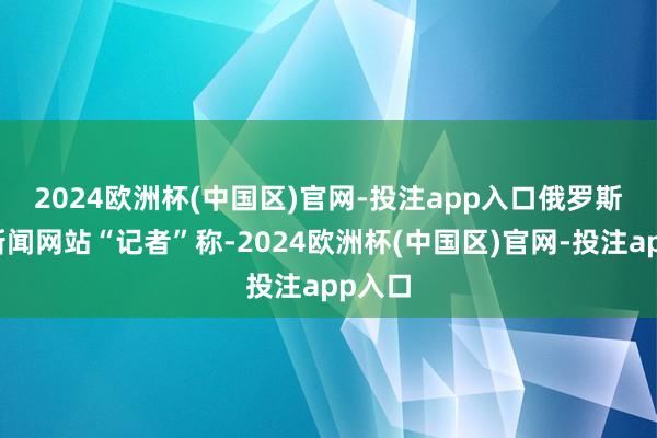2024欧洲杯(中国区)官网-投注app入口　　俄罗斯英语新