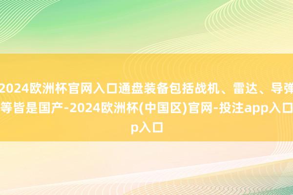 2024欧洲杯官网入口通盘装备包括战机、雷达、导弹等皆是国产-2024欧洲杯(中国区)官网-投注app入口