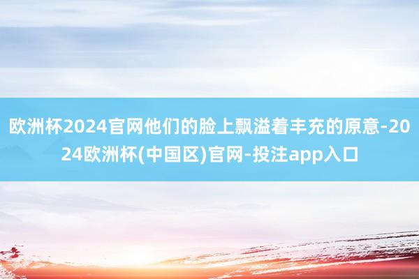 欧洲杯2024官网他们的脸上飘溢着丰充的原意-2024欧洲杯