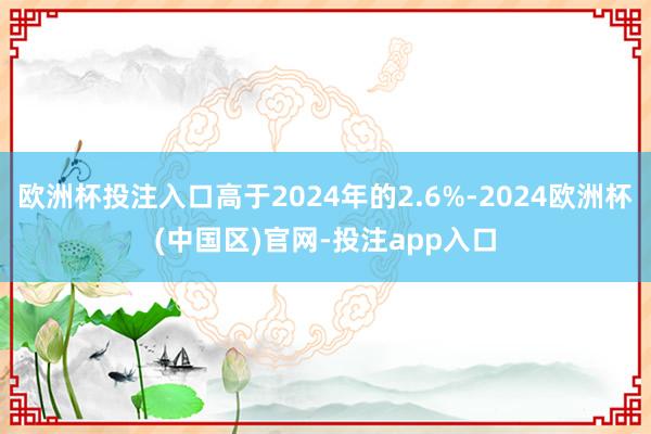 欧洲杯投注入口高于2024年的2.6%-2024欧洲杯(中国